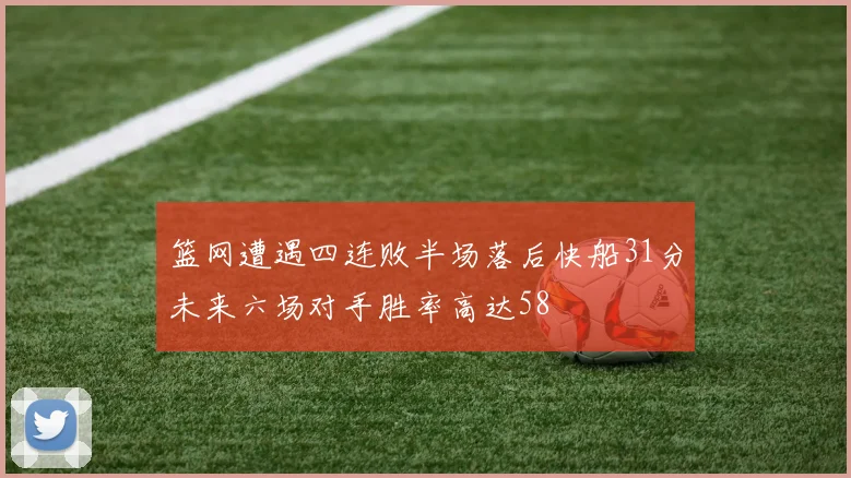 篮网遭遇四连败半场落后快船31分未来六场对手胜率高达58