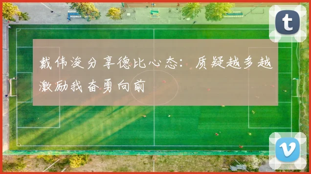 戴伟浚分享德比心态：质疑越多越激励我奋勇向前