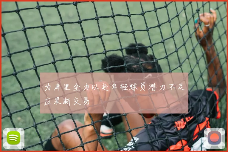 为库里全力以赴年轻球员潜力不足应果断交易