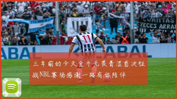 三年前的今天金牛无畏青涩首次征战NBL赛场感谢一路有你陪伴