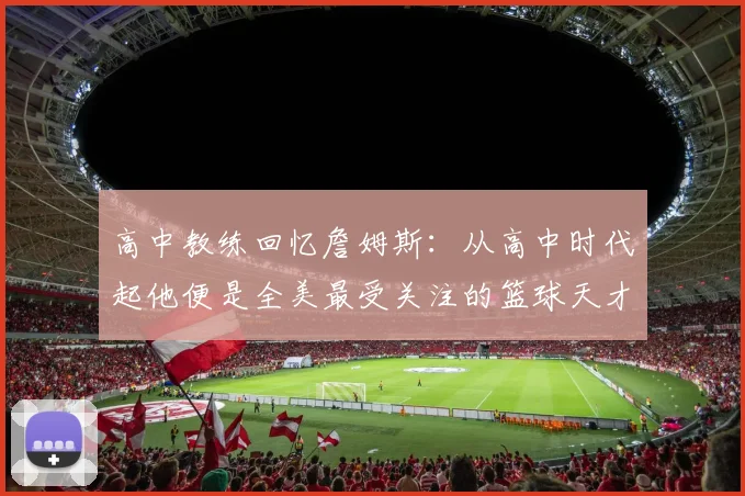 高中教练回忆詹姆斯：从高中时代起他便是全美最受关注的篮球天才
