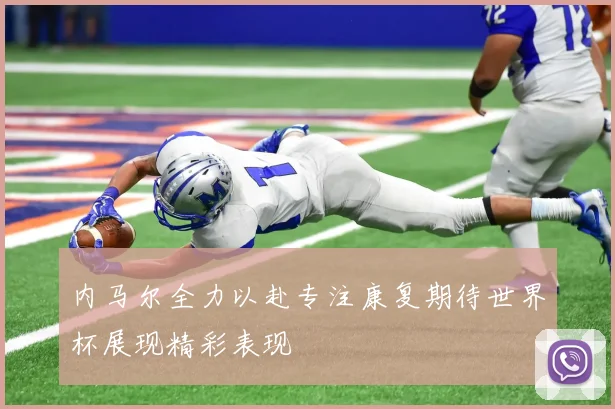 内马尔全力以赴专注康复期待世界杯展现精彩表现