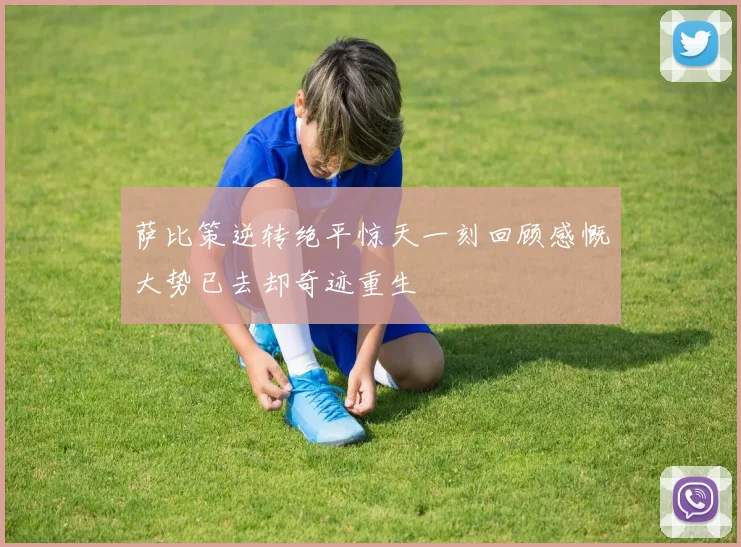 萨比策逆转绝平惊天一刻回顾感慨大势已去却奇迹重生