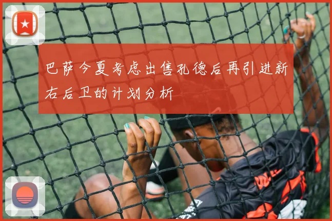 巴萨今夏考虑出售孔德后再引进新右后卫的计划分析